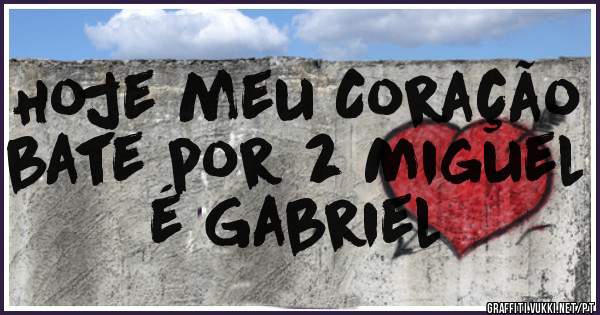 Hoje meu Coração bate por 2 Miguel é Gabriel 
