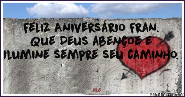 Feliz Aniversário Fran.
Que Deus abençoe e Ilumine sempre seu caminho.