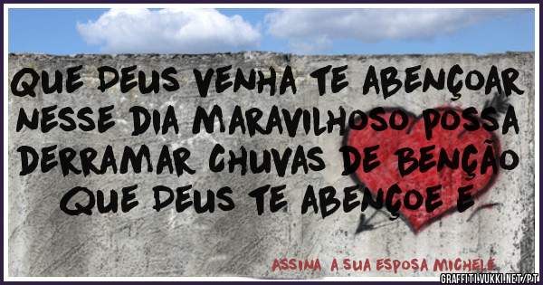 Que Deus venha te abençoar nesse dia maravilhoso possa derramar Chuvas de Benção que Deus te abençoe e