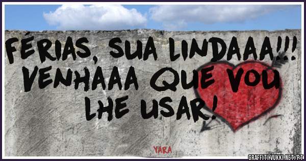Férias, sua lindaaa!!! Venhaaa que vou lhe usar! 