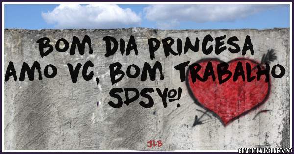 Bom dia princesa amo vc, bom trabalho SDS³
