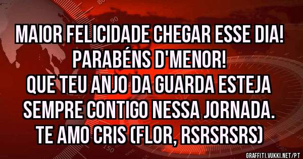 Maior felicidade chegar esse dia! 
Parabéns D'Menor! 
Que teu anjo da guarda esteja sempre contigo nessa jornada. 
Te amo Cris (Flor, rsrsrsrs)