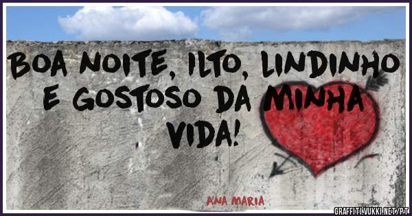 Boa noite, Ilto, lindinho e gostoso da minha vida!