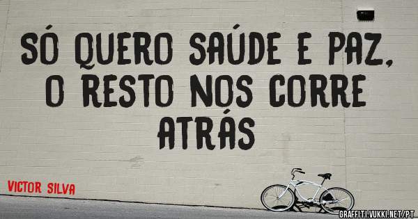 Só quero saúde e paz, o resto nos corre atrás 