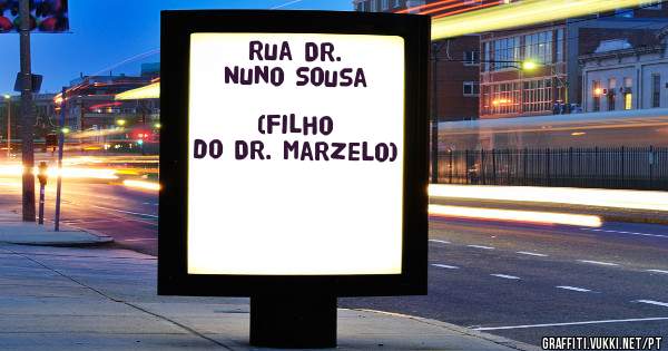 Rua Dr. Nuno Sousa             (filho do Dr. Marzelo)