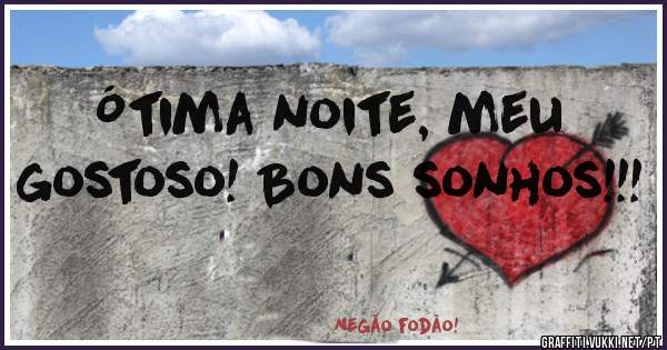 Ótima noite, meu gostoso! Bons sonhos!!!