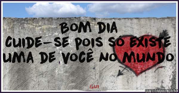 Bom dia
Cuide-se pois só existe uma de você no mundo 
