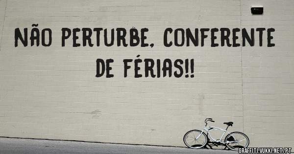 Não perturbe, Conferente de férias!!