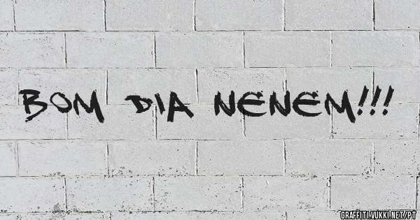BOM DIA NENEM!!!