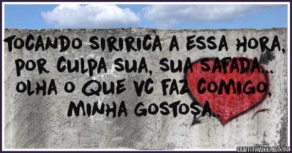 tocando siririca a essa hora, por culpa sua, sua safada... olha o que vc faz comigo, minha gostosa..
