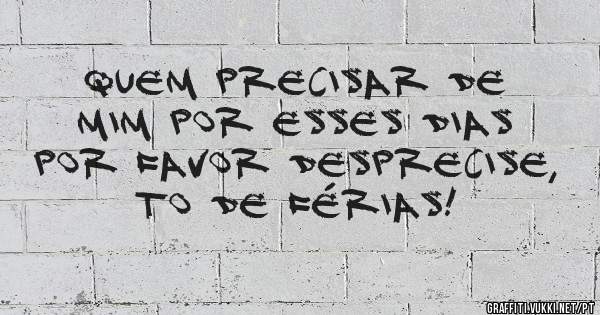 Quem precisar de mim por esses dias por favor desprecise, to de férias!