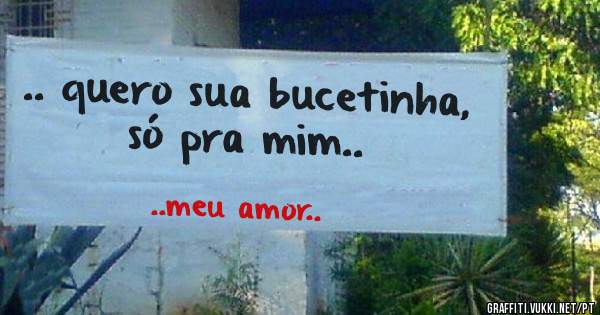 .. quero sua bucetinha, só pra mim..