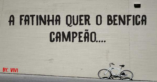 A Fatinha quer o benfica campeão....