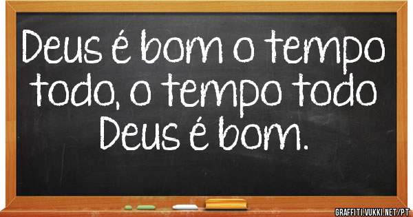 Deus é bom o tempo todo, o tempo todo Deus é bom.