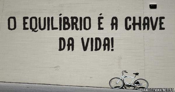 O equilíbrio é a chave da vida!
