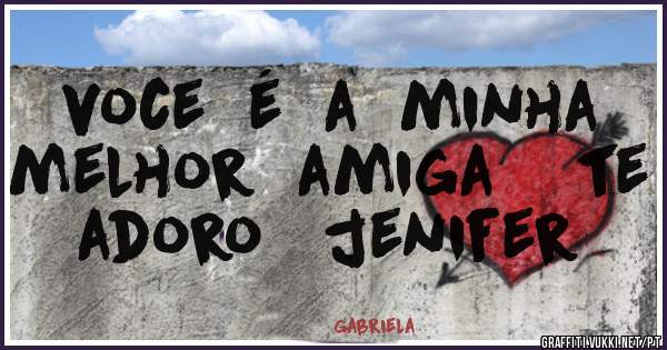 voce  é  a  minha  melhor  amiga    te  adoro   jenifer