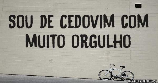 Sou de Cedovim com muito orgulho