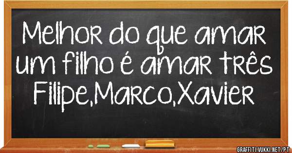 Melhor do que amar um filho é amar três Filipe,Marco,Xavier