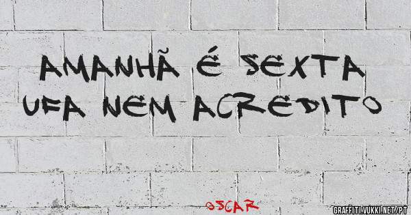 amanhã é sexta ufa nem acredito
