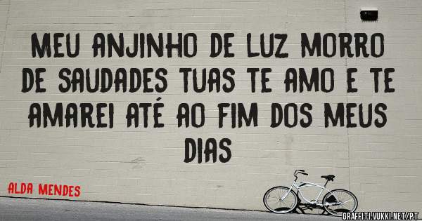 Meu anjinho de luz morro de saudades tuas te amo e te amarei até ao fim dos meus  dias 