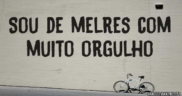Sou de melres com muito orgulho