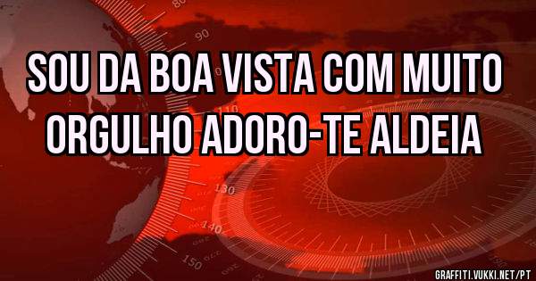 Sou da boa vista com muito orgulho adoro-te aldeia 