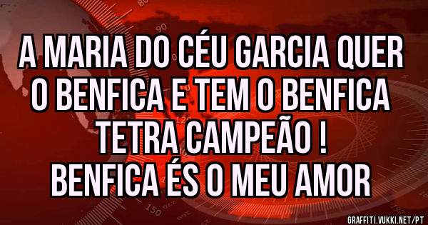 A Maria do Céu Garcia quer o Benfica e tem o Benfica Tetra Campeão !
BENFICA ÉS O MEU AMOR 