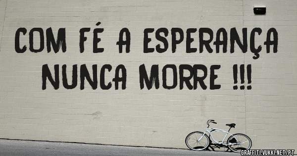COM FÉ A ESPERANÇA NUNCA MORRE !!!