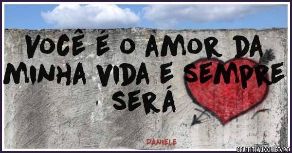 Você é o amor da minha vida e sempre será 