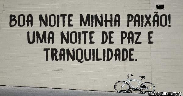 Boa noite minha paixão!
Uma noite de paz e tranquilidade.