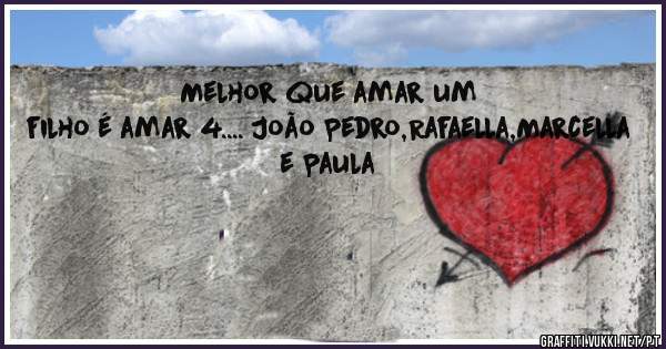 Melhor que amar um filho é amar 4.... João Pedro,Rafaella,Marcella e Paula