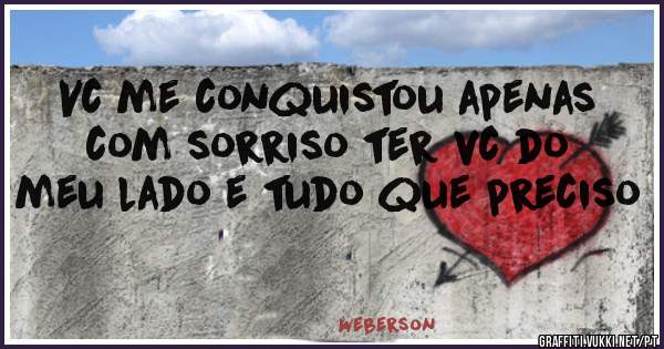 Vc me conquistou apenas com sorriso ter vc do meu lado e tudo que preciso 
