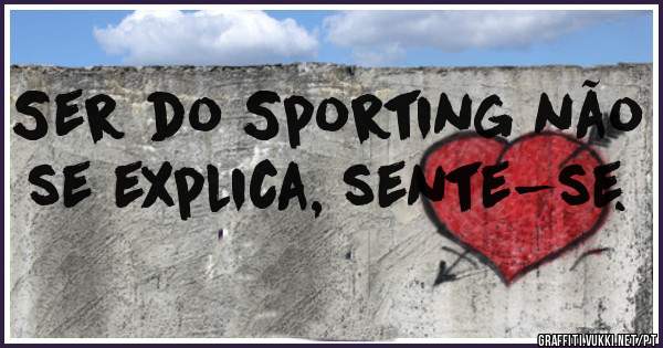 Ser do Sporting não se explica, sente-se.