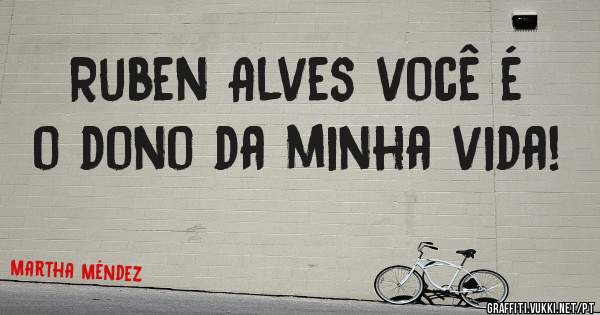 Ruben Alves você é o dono da minha vida!