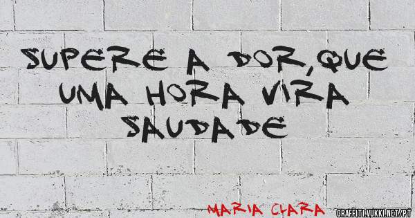 supere a dor,que uma hora vira saudade