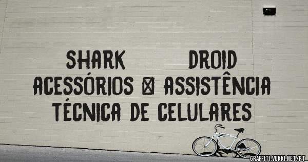                                       shark        droid
                acessórios & assistência técnica de celulares