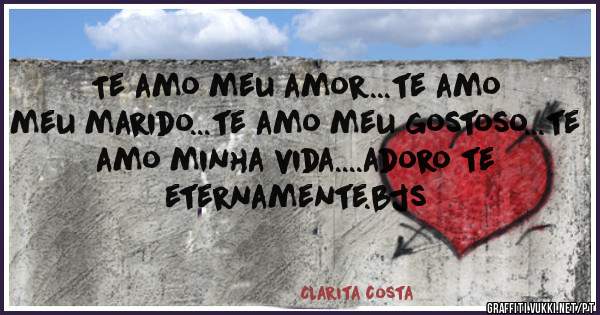 Te amo meu amor...te amo meu marido...te amo meu gostoso...te amo minha vida....adoro te eternamente.bjs