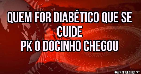 Quem for diabético que se cuide
Pk o docinho chegou