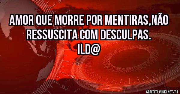 Amor que morre por mentiras,não ressuscita com desculpas. Ild@
