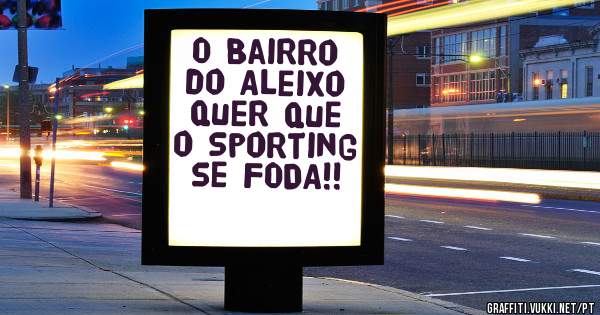 O Bairro do Aleixo quer que o Sporting se FODA!!