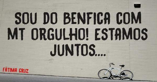 Sou do Benfica com mt orgulho! Estamos juntos.... 

