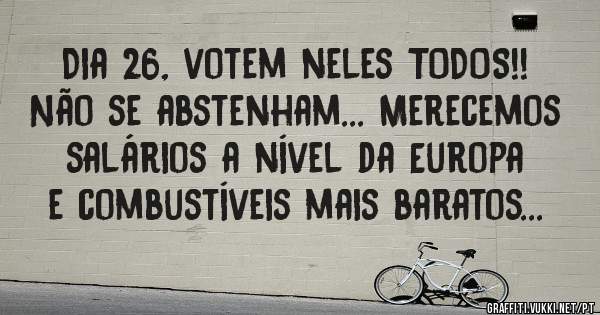 Dia 26, votem neles TODOS!! Não se abstenham... Merecemos salários a nível da Europa e combustíveis mais baratos... 