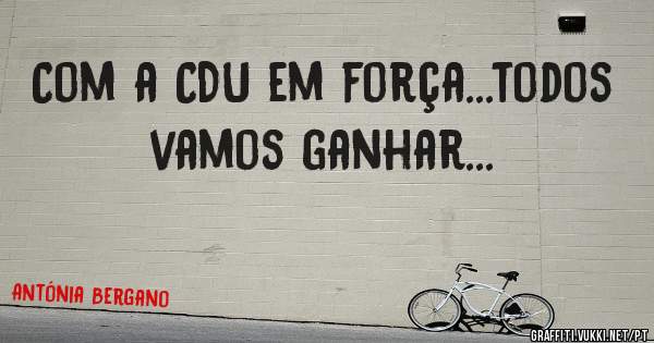 Com a CDU em força...todos vamos ganhar...