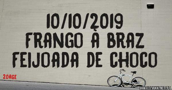 10/10/2019
Frango à braz 
Feijoada de choco