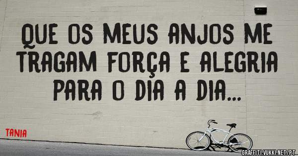 Que os meus anjos me tragam força e alegria para o dia a dia...