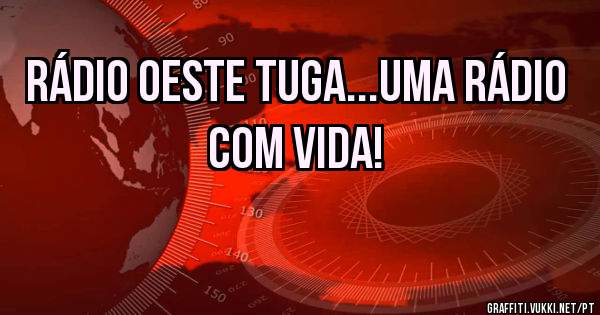 Rádio Oeste Tuga...Uma rádio com vida!