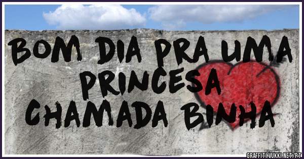Bom dia pra uma princesa
Chamada Binha
