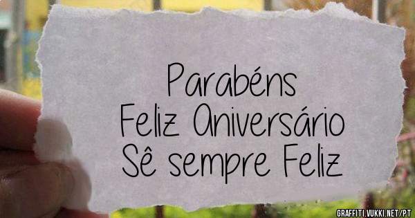 Parabéns
Feliz Aniversário
Sê sempre Feliz