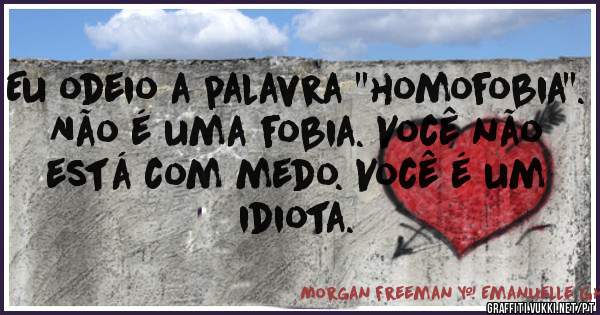 Eu odeio a palavra ''homofobia''. Não é uma fobia. Você não está com medo. Você é um idiota.