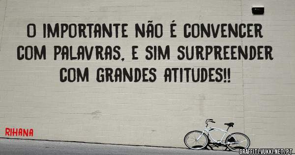 O importante não é convencer com palavras, e sim surpreender com grandes atitudes!!